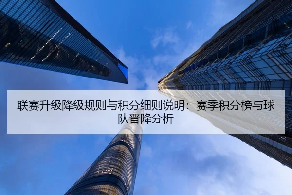 联赛升级降级规则与积分细则说明：赛季积分榜与球队晋降分析