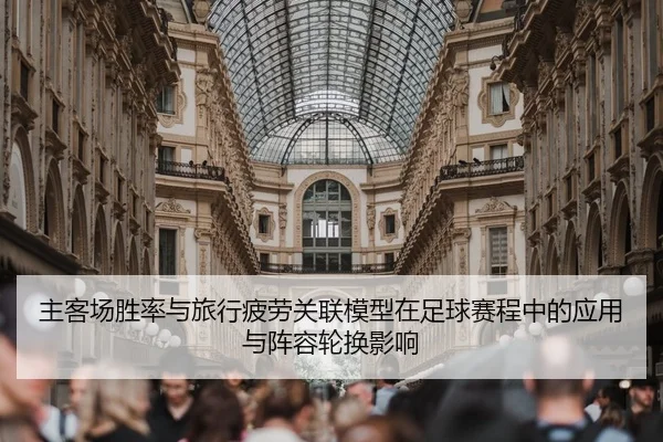 主客场胜率与旅行疲劳关联模型在足球赛程中的应用与阵容轮换影响